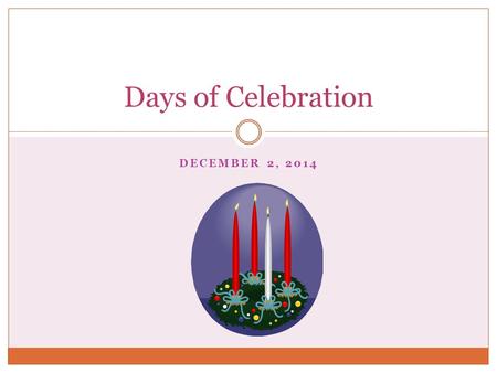DECEMBER 2, 2014 Days of Celebration. Liturgical Year Also known as the Church Year Consists of the cycle of liturgical seasons in Christian churches.