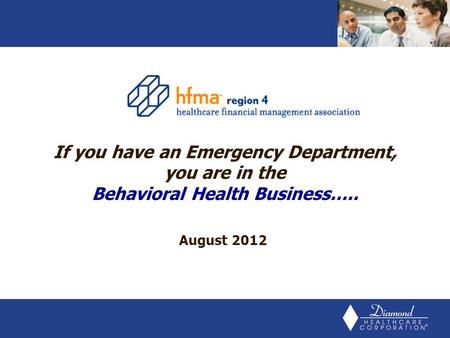 August 2012 If you have an Emergency Department, you are in the Behavioral Health Business…..