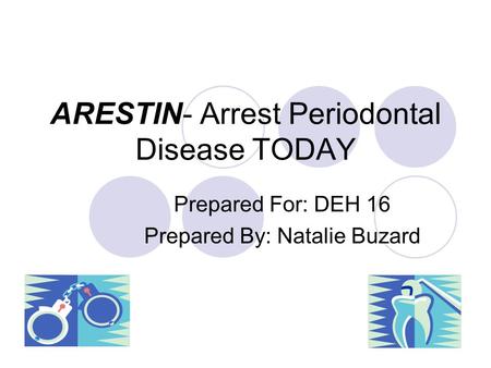 ARESTIN- Arrest Periodontal Disease TODAY Prepared For: DEH 16 Prepared By: Natalie Buzard.