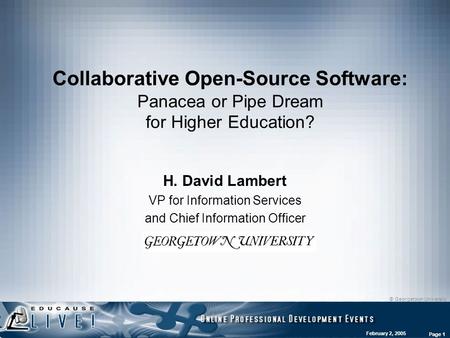 © Georgetown University February 2, 2005 Page 1 Collaborative Open-Source Software: Panacea or Pipe Dream for Higher Education? H. David Lambert VP for.