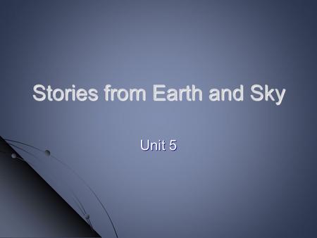 Stories from Earth and Sky Unit 5. Goal I can paraphrase information presented through a video. Score yourself: 1- not sure I can listen and remember.