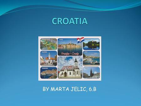 BY MARTA JELIC, 6.B. About Croatia… Croatia is a small European country. The capital is Zagreb. It has about 4 million inhabitants. The official language.