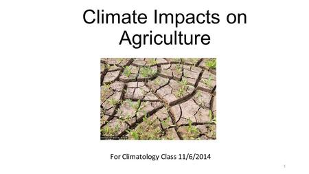 Climate Impacts on Agriculture For Climatology Class 11/6/2014 1.