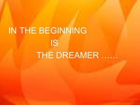 IN THE BEGINNING IS THE DREAMER …… AND THE DREAMER IS GOD……. …..AND GOD IS THE DREAMER.