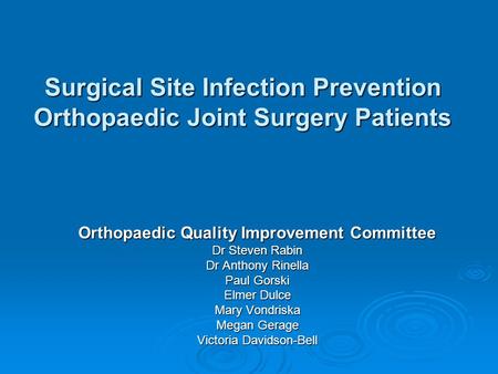 Surgical Site Infection Prevention Orthopaedic Joint Surgery Patients Orthopaedic Quality Improvement Committee Dr Steven Rabin Dr Anthony Rinella Paul.