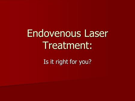 Endovenous Laser Treatment: Is it right for you?.