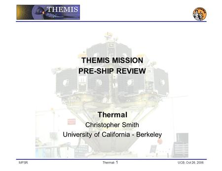 MPSRThermal- 1 UCB, Oct 26, 2006 THEMIS MISSION PRE-SHIP REVIEW Thermal Christopher Smith University of California - Berkeley.