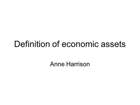 Definition of economic assets Anne Harrison. What is the system about? How labour, capital and natural resources including land are used to produce goods.