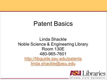 Patent Basics Linda Shackle Noble Science & Engineering Library Room 130E 480-965-7601