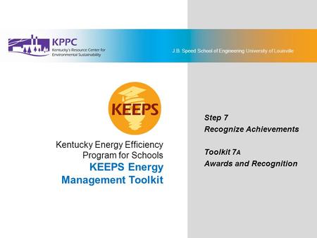 J.B. Speed School of Engineering University of Louisville KEEPS Energy Management Toolkit Step 7: Recognize Achievements Toolkit 7A: Awards and Recognition.