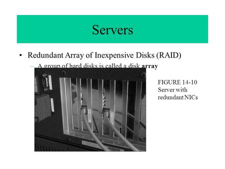 Servers Redundant Array of Inexpensive Disks (RAID) –A group of hard disks is called a disk array FIGURE 14-10 Server with redundant NICs.