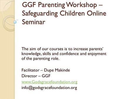 GGF Parenting Workshop – Safeguarding Children Online Seminar The aim of our courses is to increase parents’ knowledge, skills and confidence and enjoyment.