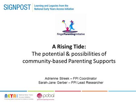 A Rising Tide: The potential & possibilities of community-based Parenting Supports Adrienne Streek – FPI Coordinator Sarah-Jane Gerber – FPI Lead Researcher.