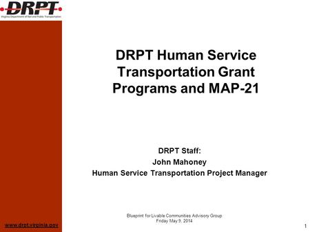 Www.drpt.virginia.gov Blueprint for Livable Communities Advisory Group Friday May 9, 2014 1 DRPT Human Service Transportation Grant Programs and MAP-21.