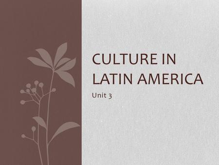 Unit 3 CULTURE IN LATIN AMERICA. Colonial Roots Because of colonialism, the countries of Latin America have similar cultures The colonial culture and.
