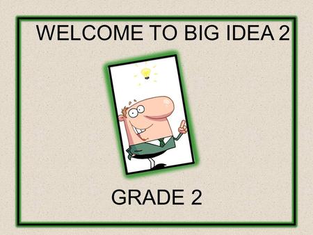 WELCOME TO BIG IDEA 2 GRADE 2. GROUP NORMS AND HOUSEKEEPING LOGISTICS: Phone Calls Rest Rooms Breaks Lunch Punctuality Sharing Group Norms: Participate.