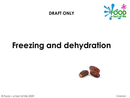 © Food – a fact of life 2009 Freezing and dehydration Extension DRAFT ONLY.
