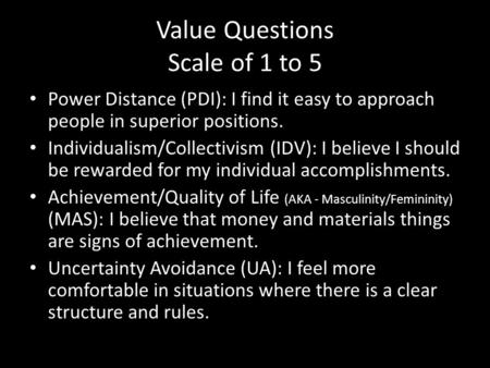 Value Questions Scale of 1 to 5 Power Distance (PDI): I find it easy to approach people in superior positions. Individualism/Collectivism (IDV): I believe.
