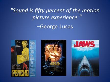 Sound is fifty percent of the motion picture experience.” –George Lucas.