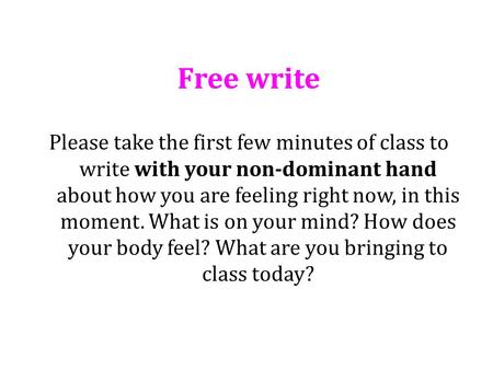 Free write Please take the first few minutes of class to write with your non-dominant hand about how you are feeling right now, in this moment. What is.