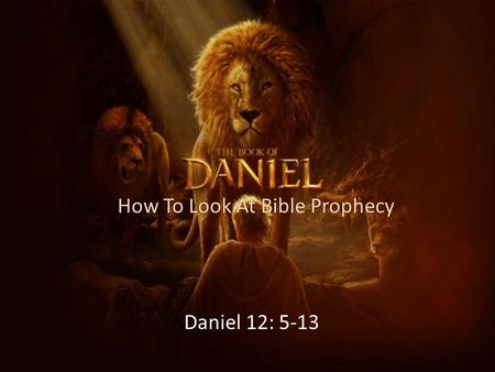 How To Look At Bible Prophecy Daniel 12: 5-13. The Confirmation of Bible Prophecy – The Conclusion of Bible Prophecy Matthew 24: 36- “But of that day.