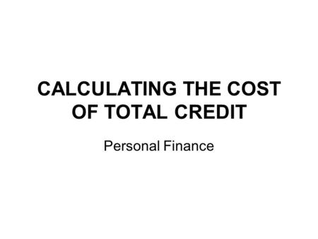 CALCULATING THE COST OF TOTAL CREDIT Personal Finance.