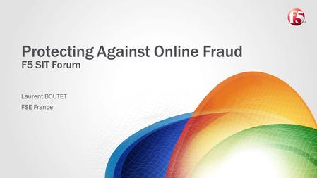 Protecting Against Online Fraud F5 SIT Forum