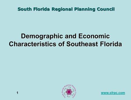 Www.sfrpc.com1 Demographic and Economic Characteristics of Southeast Florida South Florida Regional Planning Council.