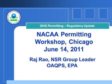 NACAA Permitting Workshop, Chicago June 14, 2011 Raj Rao, NSR Group Leader OAQPS, EPA GHG Permitting – Regulatory Update.