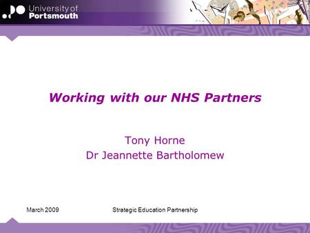 Strategic Education PartnershipMarch 2009 Working with our NHS Partners Tony Horne Dr Jeannette Bartholomew.