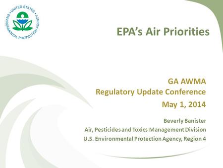 EPA’s Air Priorities GA AWMA Regulatory Update Conference May 1, 2014 Beverly Banister Air, Pesticides and Toxics Management Division U.S. Environmental.