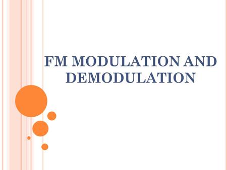 FM MODULATION AND DEMODULATION. A NGLE M ODULATION To generate angle modulation, the amplitude of the modulated carrier is held constant and either the.