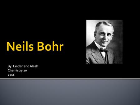 By: Linden and Aleah Chemistry 20 2011. Bio Niels Henrik David Bohr was born in Copenhagen on October 7, 1885. He was the oldest son of Christian Bohr.