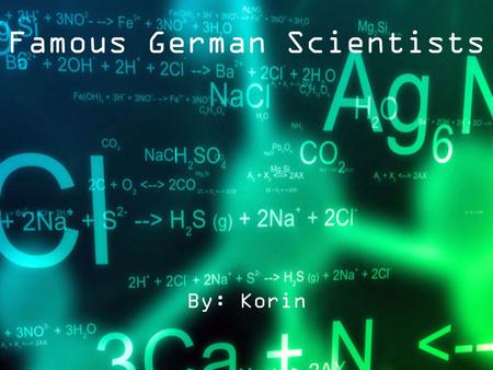 Famous German Scientists By: Korin. Science is Amazing! Just think; Everything around you is science. Science is happening to you RIGHT NOW and you can’t.