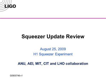 G0900746-v1 Squeezer Update Review August 25, 2009 H1 Squeezer Experiment ANU, AEI, MIT, CIT and LHO collaboration.
