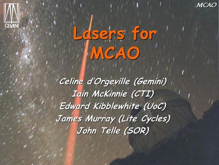 MCAO Lasers for MCAO Celine d’Orgeville (Gemini) Iain McKinnie (CTI) Edward Kibblewhite (UoC) James Murray (Lite Cycles) John Telle (SOR)