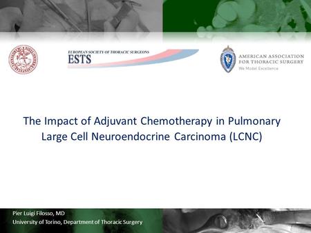 Pier Luigi Filosso, MD University of Torino, Department of Thoracic Surgery The Impact of Adjuvant Chemotherapy in Pulmonary Large Cell Neuroendocrine.