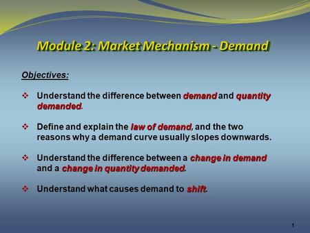 1 Module 2: Market Mechanism - Demand Objectives: demandquantity  Understand the difference between demand and quantity demanded demanded. law of demand,