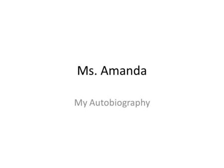 Ms. Amanda My Autobiography. Introduction Born in … North York, Ontario Canada Amanda Hartley January 11 th 1984 About my parents – John and Debbi Hometown.