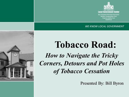 1 Tobacco Road: How to Navigate the Tricky Corners, Detours and Pot Holes of Tobacco Cessation Presented By: Bill Byron.