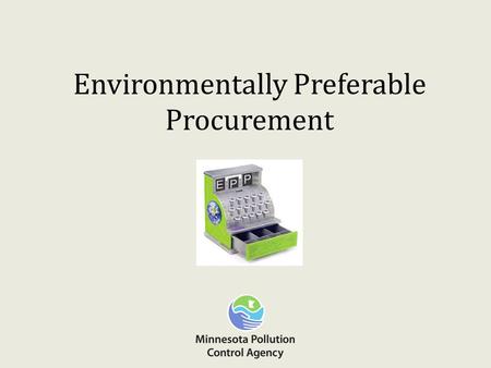 Environmentally Preferable Procurement. What is EPP? Environmentally preferable products are goods and services that have a lesser or reduced effect on.