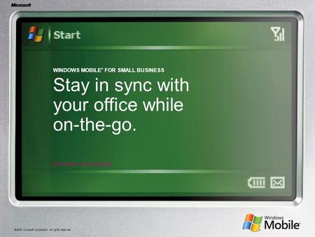 ©2006 Microsoft Corporation. All rights reserved. WINDOWS MOBILE ® FOR SMALL BUSINESS Stay in sync with your office while on-the-go. [Presenter’s Information]