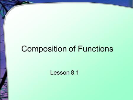 Composition of Functions Lesson 8.1. Introduction Value fed to first function Resulting value fed to second function End result taken from second function.