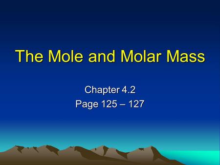 The Mole and Molar Mass Chapter 4.2 Page 125 – 127.