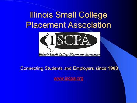 Illinois Small College Placement Association Connecting Students and Employers since 1988 www.iscpa.org www.iscpa.org.
