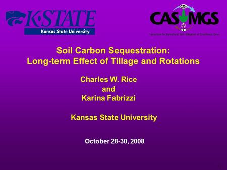 1 Soil Carbon Sequestration: Long-term Effect of Tillage and Rotations Charles W. Rice and Karina Fabrizzi October 28-30, 2008 Kansas State University.