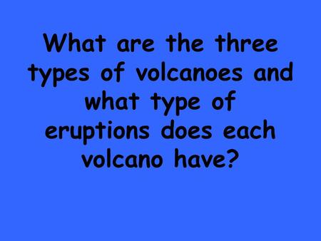 What are the three types of volcanoes and what type of eruptions does each volcano have?