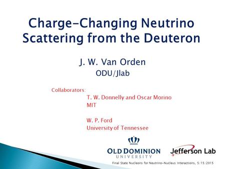 Charge-Changing Neutrino Scattering from the Deuteron J. W. Van Orden ODU/Jlab Collaborators: T. W. Donnelly and Oscar Morino MIT W. P. Ford University.