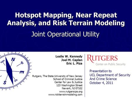 Hotspot Mapping, Near Repeat Analysis, and Risk Terrain Modeling Joint Operational Utility Leslie W. Kennedy Joel M. Caplan Eric L. Piza Rutgers, The State.