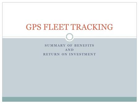 SUMMARY OF BENEFITS AND RETURN ON INVESTMENT GPS FLEET TRACKING.